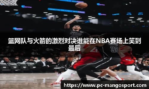 篮网队与火箭的激烈对决谁能在NBA赛场上笑到最后